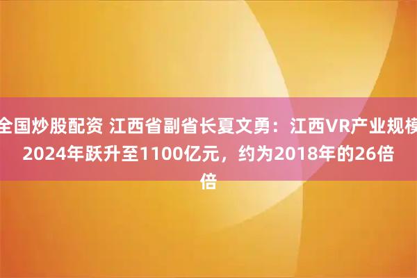全国炒股配资 江西省副省长夏文勇：江西VR产业规模2024年跃升至1100亿元，约为2018年的26倍