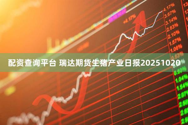 配资查询平台 瑞达期货生猪产业日报20251020