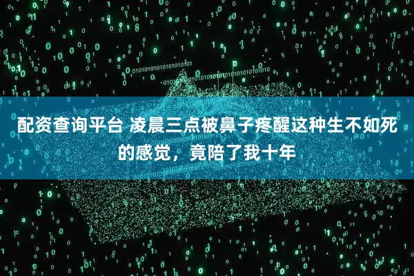 配资查询平台 凌晨三点被鼻子疼醒这种生不如死的感觉，竟陪了我十年