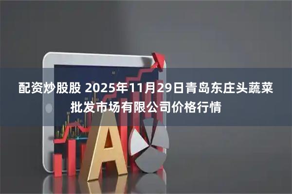 配资炒股股 2025年11月29日青岛东庄头蔬菜批发市场有限公司价格行情