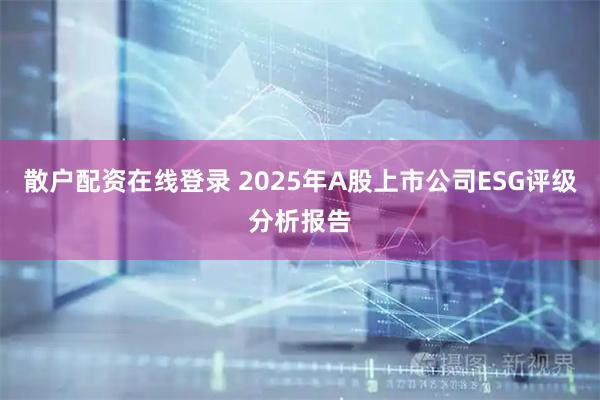 散户配资在线登录 2025年A股上市公司ESG评级分析报告