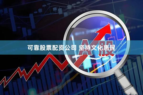 可靠股票配资公司 坚持文化惠民