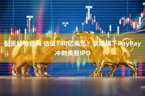 配资经验官网 估值140亿美元！软银旗下PayPay冲刺美股IPO